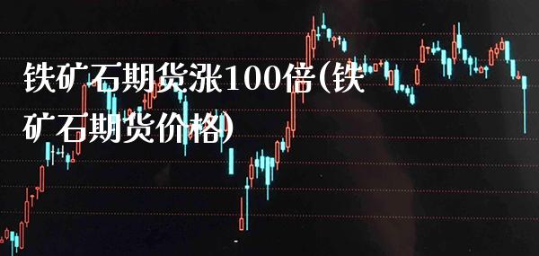 铁矿石期货涨100倍(铁矿石期货价格)