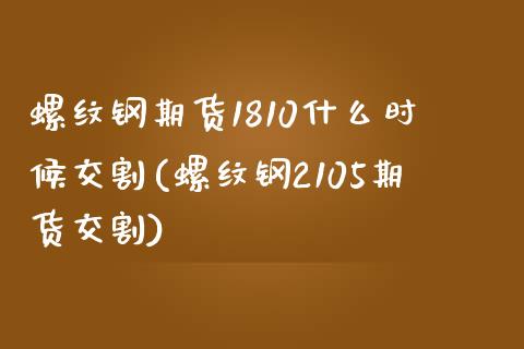 螺纹钢期货1810什么时候交割(螺纹钢2105期货交割)_https://www.boyangwujin.com_期货直播间_第1张