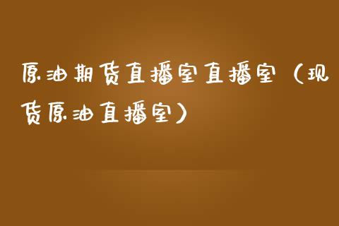 原油期货直播室直播室（现货原油直播室）