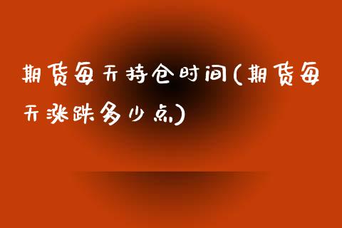 期货每天持仓时间(期货每天涨跌多少点)