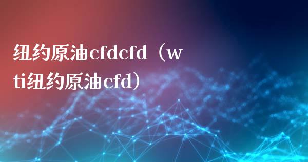 纽约原油cfdcfd（wti纽约原油cfd）_https://www.boyangwujin.com_黄金期货_第1张