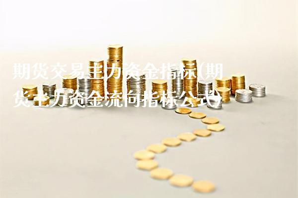 期货交易主力资金指标(期货主力资金流向指标公式)