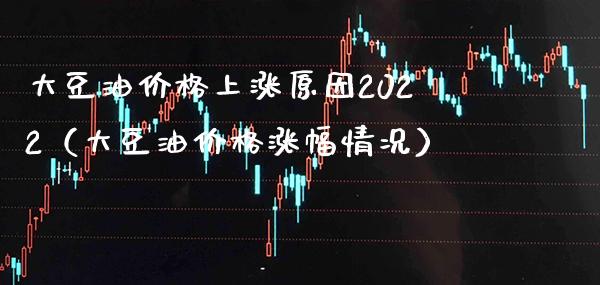 大豆油价格上涨原因2022（大豆油价格涨幅情况）