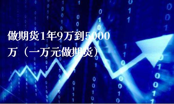 做期货1年9万到5000万（一万元做期货）