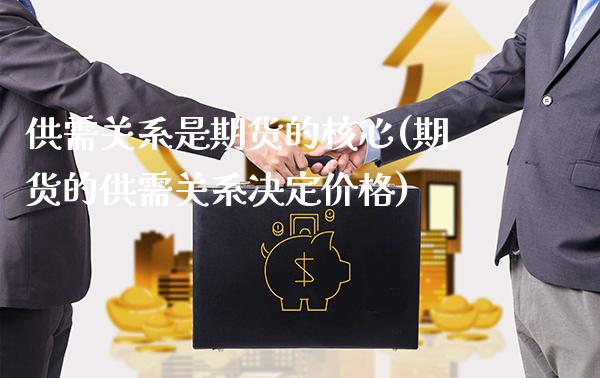 供需关系是期货的核心(期货的供需关系决定价格)_https://www.boyangwujin.com_黄金直播间_第1张