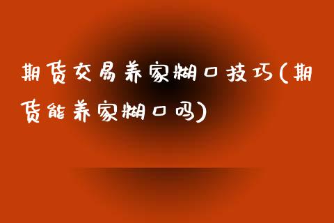 期货交易养家糊口技巧(期货能养家糊口吗)_https://www.boyangwujin.com_黄金期货_第1张