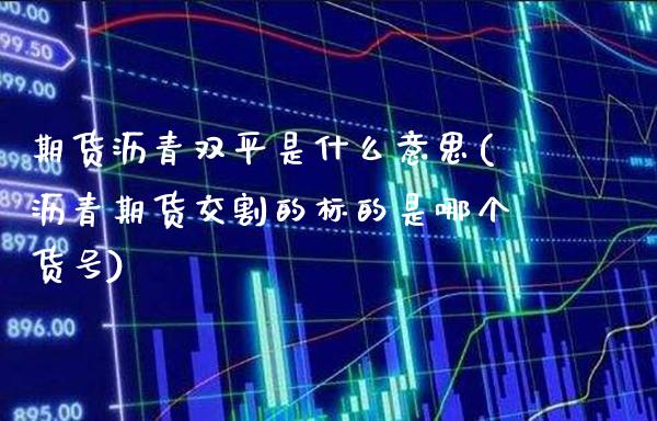 期货沥青双平是什么意思(沥青期货交割的标的是哪个货号)_https://www.boyangwujin.com_黄金期货_第1张