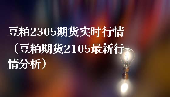 豆粕2305期货实时行情（豆粕期货2105最新行情分析）