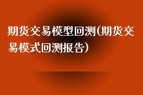 期货交易模型回测(期货交易模式回测报告)