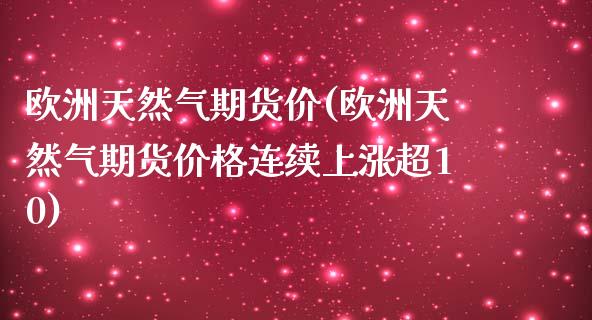 欧洲天然气期货价(欧洲天然气期货价格连续上涨超10)