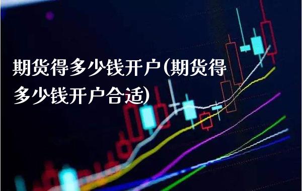 期货得多少钱开户(期货得多少钱开户合适)_https://www.boyangwujin.com_黄金期货_第1张