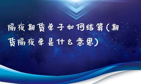 隔夜期货单子如何结算(期货隔夜单是什么意思)