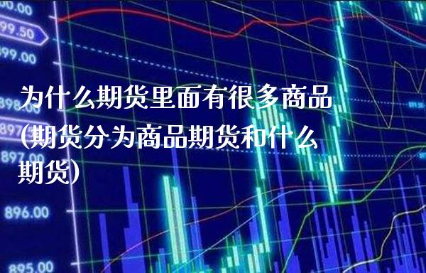 为什么期货里面有很多商品(期货分为商品期货和什么期货)