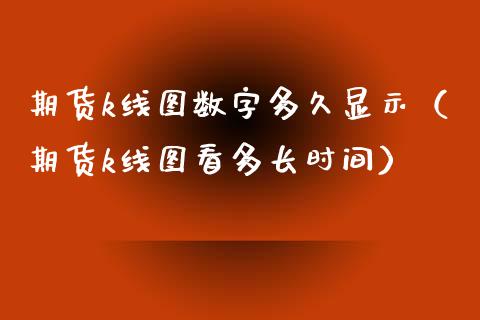 期货k线图数字多久显示（期货k线图看多长时间）