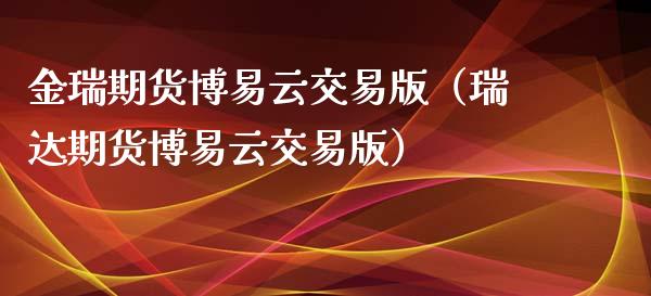 金瑞期货博易云交易版（瑞达期货博易云交易版）