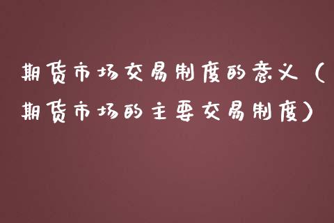 期货市场交易制度的意义（期货市场的主要交易制度）_https://www.boyangwujin.com_纳指期货_第1张