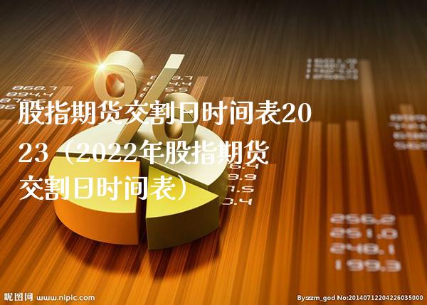 股指期货交割日时间表2023（2022年股指期货交割日时间表）