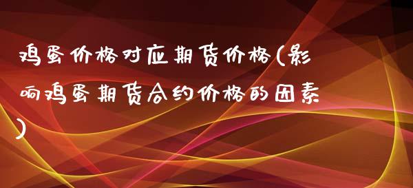 鸡蛋价格对应期货价格(影响鸡蛋期货合约价格的因素)