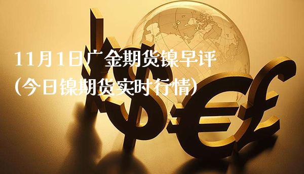 11月1日广金期货镍早评(今日镍期货实时行情)_https://www.boyangwujin.com_期货直播间_第1张