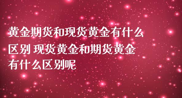 黄金期货和现货黄金有什么区别 现货黄金和期货黄金有什么区别呢