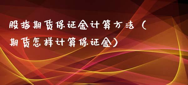 股指期货保证金计算方法（期货怎样计算保证金）