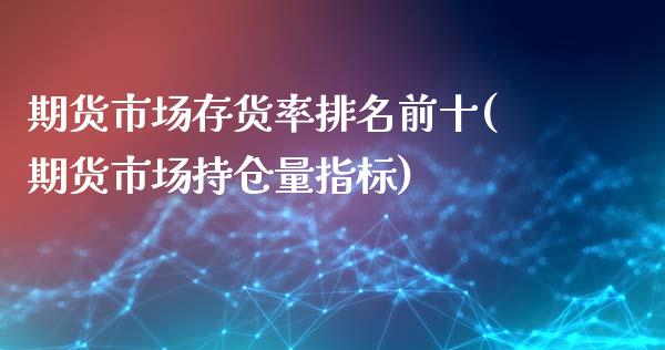 期货市场存货率排名前十(期货市场持仓量指标)_https://www.boyangwujin.com_黄金期货_第1张