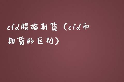 cfd股指期货（cfd和期货的区别）