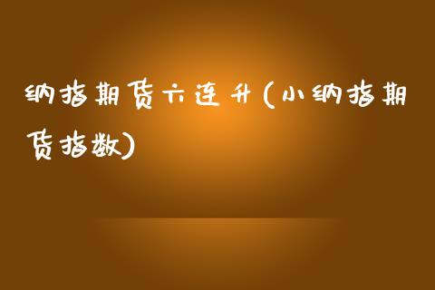 纳指期货六连升(小纳指期货指数)_https://www.boyangwujin.com_原油期货_第1张