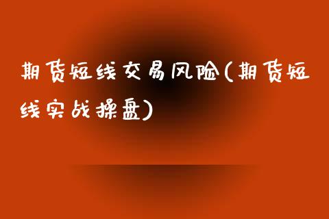 期货短线交易风险(期货短线实战操盘)_https://www.boyangwujin.com_期货直播间_第1张