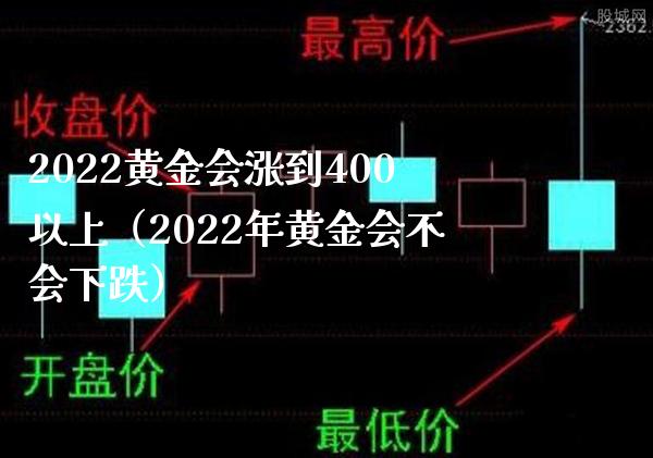 2022黄金会涨到400以上（2022年黄金会不会下跌）