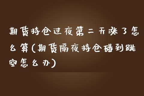 期货持仓过夜第二天涨了怎么算(期货隔夜持仓碰到跳空怎么办)_https://www.boyangwujin.com_期货科普_第1张