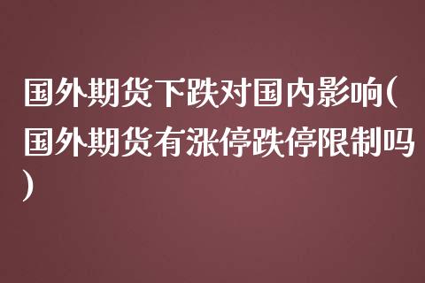 国外期货下跌对国内影响(国外期货有涨停跌停限制吗)_https://www.boyangwujin.com_期货直播间_第1张