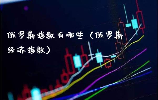 俄罗斯指数有哪些（俄罗斯经济指数）_https://www.boyangwujin.com_原油期货_第1张