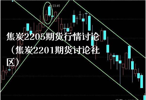 焦炭2205期货行情讨论（焦炭2201期货讨论社区）