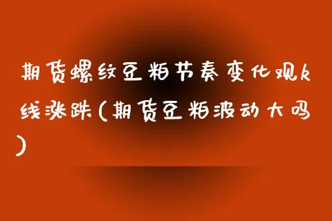 期货螺纹豆粕节奏变化观k线涨跌(期货豆粕波动大吗)_https://www.boyangwujin.com_纳指期货_第1张