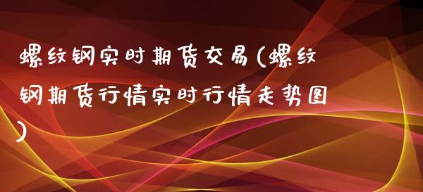 螺纹钢实时期货交易(螺纹钢期货行情实时行情走势图)