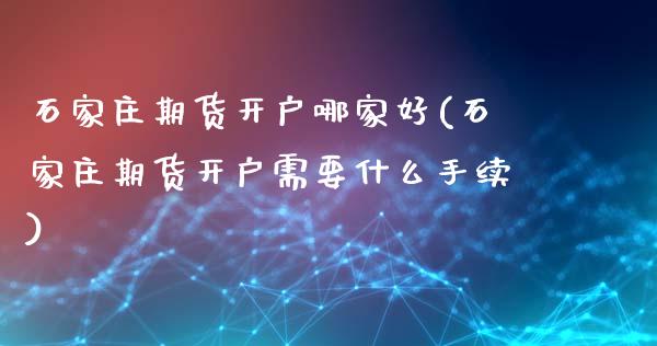 石家庄期货开户哪家好(石家庄期货开户需要什么手续)_https://www.boyangwujin.com_黄金期货_第1张