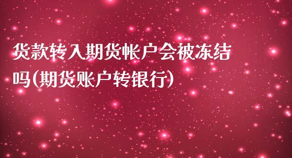 货款转入期货帐户会被冻结吗(期货账户转银行)