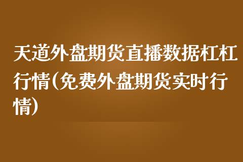 天道外盘期货直播数据杠杠行情(免费外盘期货实时行情)