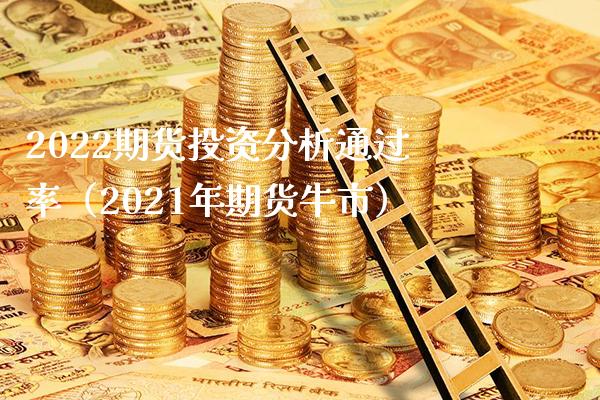 2022期货投资分析通过率（2021年期货牛市）