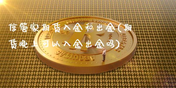 信管家期货入金和出金(期货晚上可以入金出金吗)_https://www.boyangwujin.com_恒生指数_第1张