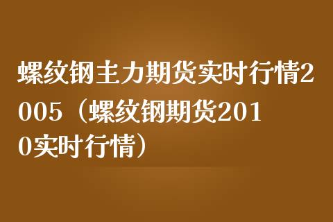 螺纹钢主力期货实时行情2005（螺纹钢期货2010实时行情）