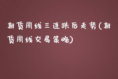 期货周线三连跌后走势(期货周线交易策略)