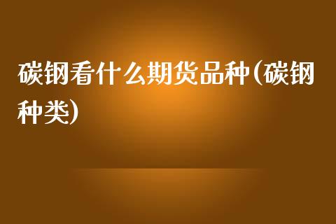 碳钢看什么期货品种(碳钢种类)_https://www.boyangwujin.com_期货直播间_第1张