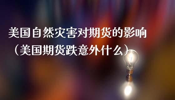 美国自然灾害对期货的影响（美国期货跌意外什么）_https://www.boyangwujin.com_黄金期货_第1张