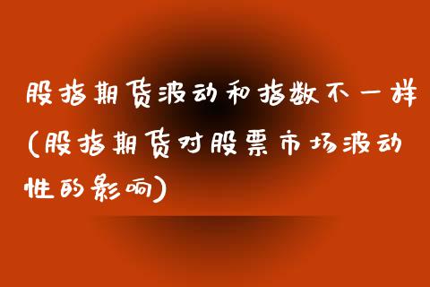 股指期货波动和指数不一样(股指期货对股票市场波动性的影响)