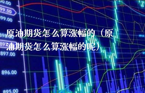 原油期货怎么算涨幅的（原油期货怎么算涨幅的呢）