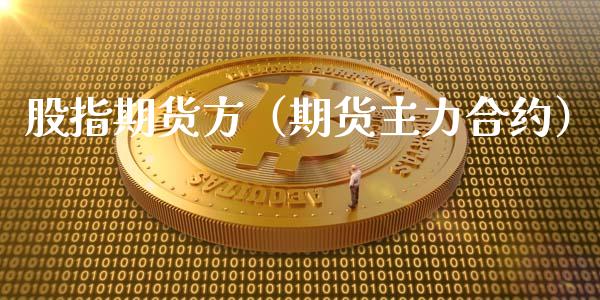 股指期货方（期货主力合约）_https://www.boyangwujin.com_期货直播间_第1张