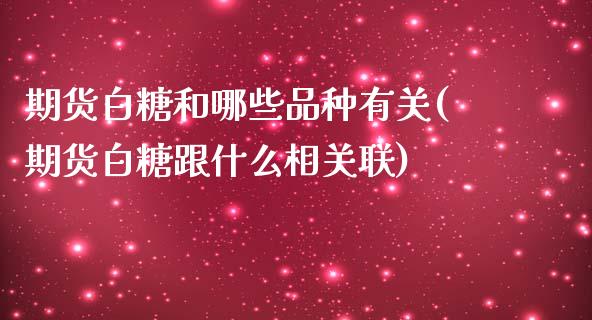 期货白糖和哪些品种有关(期货白糖跟什么相关联)_https://www.boyangwujin.com_期货科普_第1张