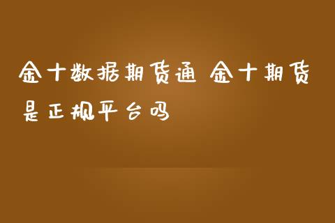 金十数据期货通 金十期货是正规平台吗